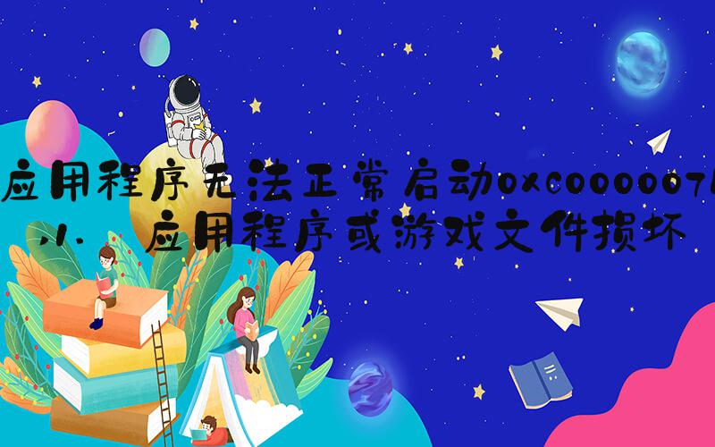 应用程序无法正常启动0xc000007b 1. 应用程序或游戏文件损坏